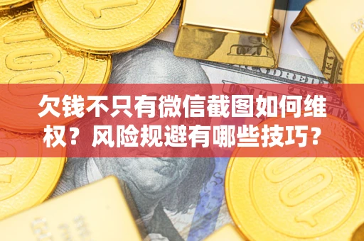 武汉欠钱不只有微信截图如何维权？风险规避有哪些技巧？