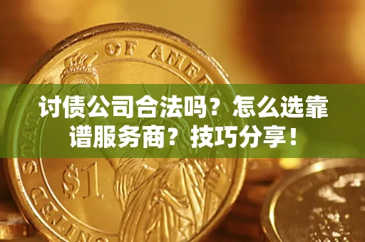 武汉讨债公司合法吗？怎么选靠谱服务商？技巧分享！