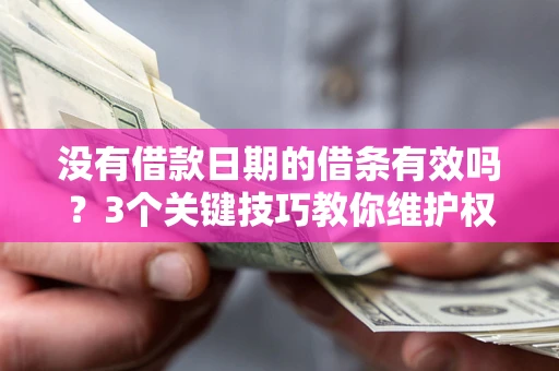 武汉没有借款日期的借条有效吗？3个关键技巧教你维护权益