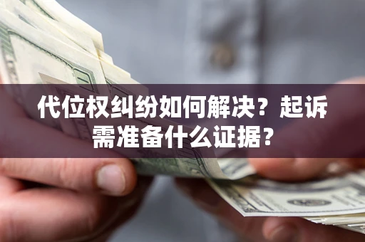 武汉代位权纠纷如何解决？起诉需准备什么证据？