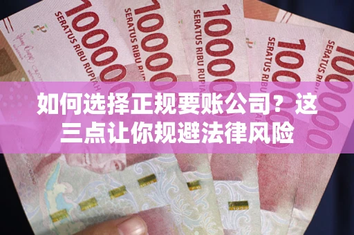 武汉如何选择正规要账公司？这三点让你规避法律风险