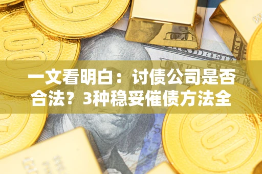 武汉一文看明白：讨债公司是否合法？3种稳妥催债方法全解析