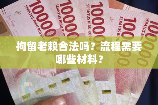 武汉拘留老赖合法吗？流程需要哪些材料？