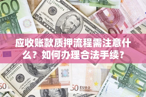 武汉应收账款质押流程需注意什么？如何办理合法手续？