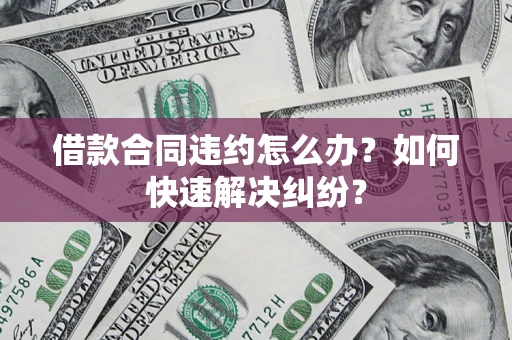 武汉借款合同违约怎么办？如何快速解决纠纷？