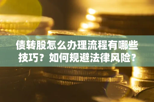 武汉债转股怎么办理流程有哪些技巧？如何规避法律风险？