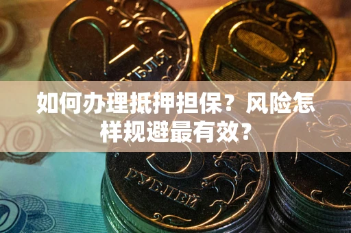 武汉如何办理抵押担保？风险怎样规避最有效？