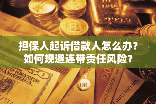 武汉担保人起诉借款人怎么办？如何规避连带责任风险？