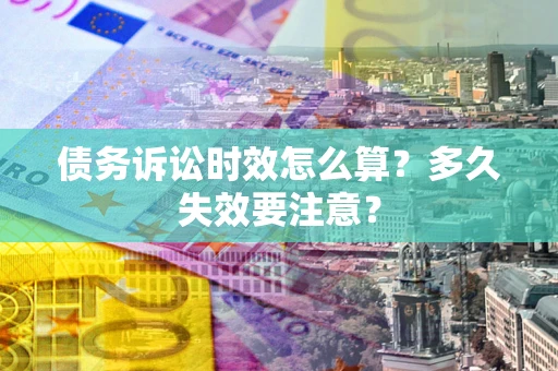 武汉债务诉讼时效怎么算？多久失效要注意？