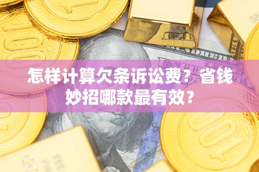 武汉怎样计算欠条诉讼费？省钱妙招哪款最有效？
