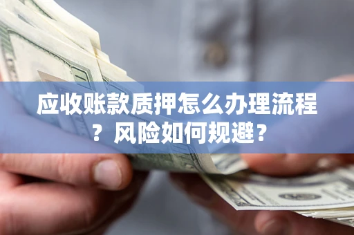武汉应收账款质押怎么办理流程？风险如何规避？