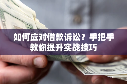 武汉如何应对借款诉讼？手把手教你提升实战技巧