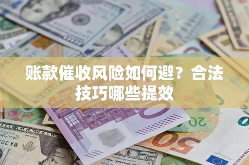 武汉账款催收风险如何避？合法技巧哪些提效