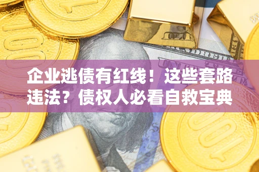 武汉企业逃债有红线！这些套路违法？债权人必看自救宝典