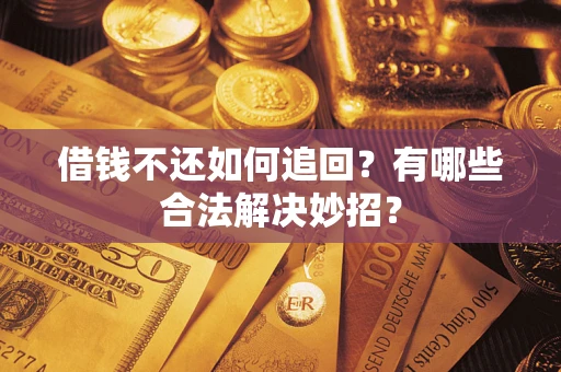 武汉借钱不还如何追回？有哪些合法解决妙招？