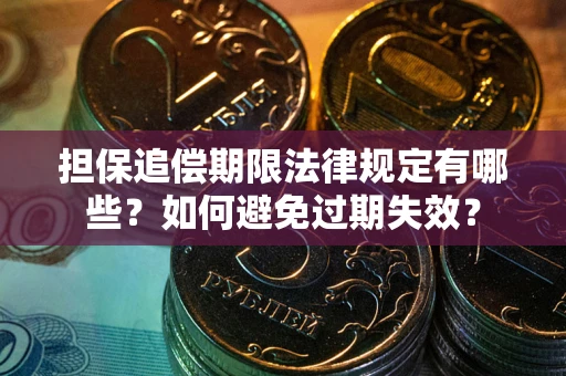 武汉担保追偿期限法律规定有哪些？如何避免过期失效？