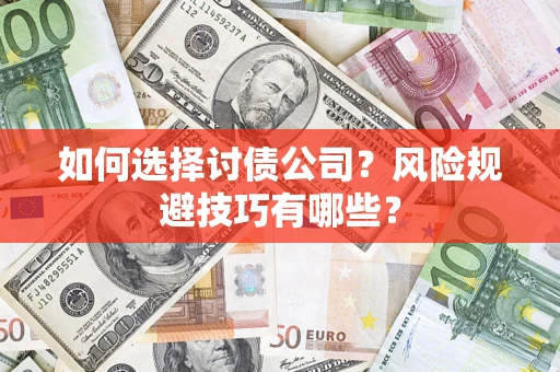 武汉如何选择讨债公司？风险规避技巧有哪些？