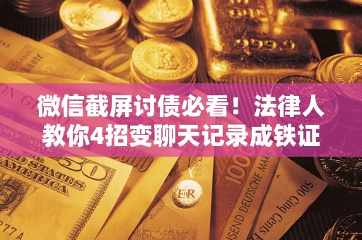 武汉微信截屏讨债必看！法律人教你4招变聊天记录成铁证，避踩3大雷区