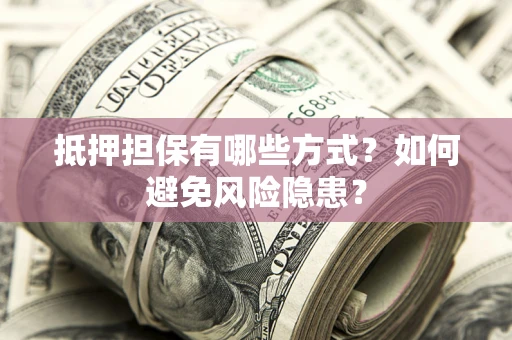 武汉抵押担保有哪些方式？如何避免风险隐患？