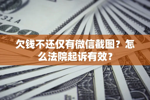 武汉欠钱不还仅有微信截图？怎么法院起诉有效？