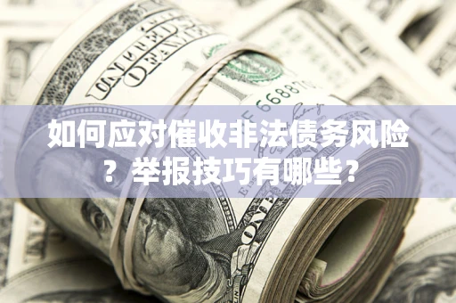 武汉如何应对催收非法债务风险？举报技巧有哪些？