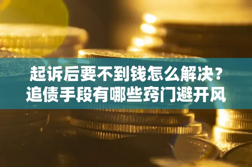 武汉起诉后要不到钱怎么解决？追债手段有哪些窍门避开风险？