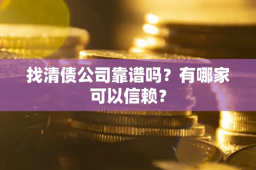 武汉找清债公司靠谱吗？有哪家可以信赖？