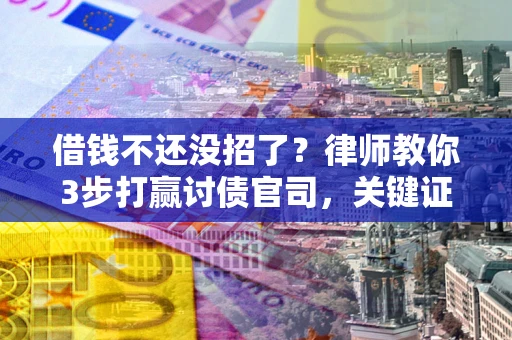 武汉借钱不还没招了？律师教你3步打赢讨债官司，关键证据千万别漏！