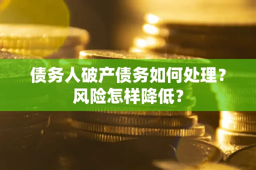 武汉债务人破产债务如何处理？风险怎样降低？