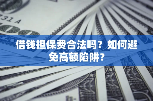 武汉借钱担保费合法吗？如何避免高额陷阱？