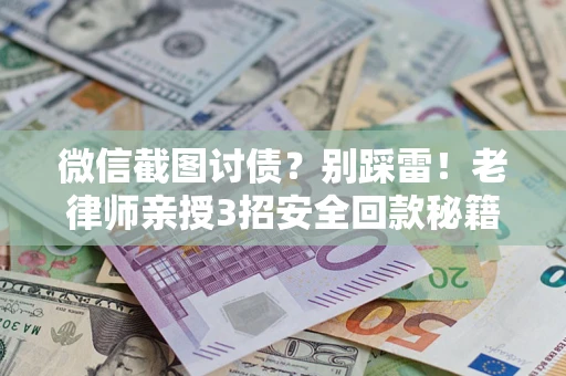武汉微信截图讨债？别踩雷！老律师亲授3招安全回款秘籍
