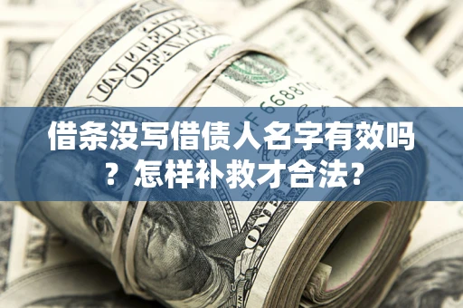武汉借条没写借债人名字有效吗？怎样补救才合法？