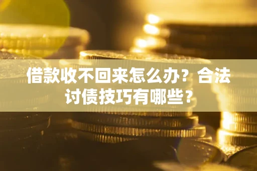 武汉借款收不回来怎么办？合法讨债技巧有哪些？