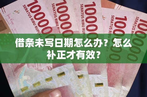 武汉借条未写日期怎么办？怎么补正才有效？