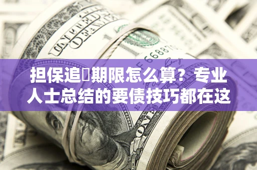 武汉担保追償期限怎么算？专业人士总结的要债技巧都在这里了
