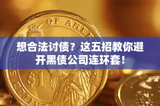 武汉想合法讨债？这五招教你避开黑债公司连环套！