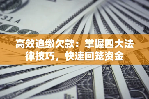 武汉高效追缴欠款：掌握四大法律技巧，快速回笼资金