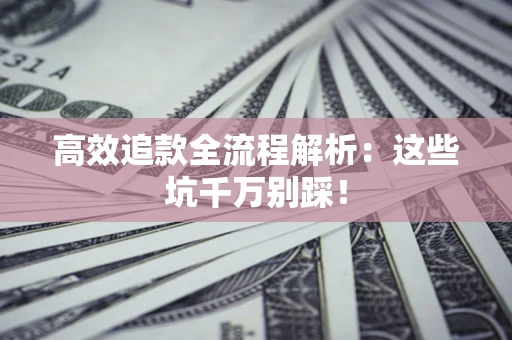 武汉高效追款全流程解析：这些坑千万别踩！