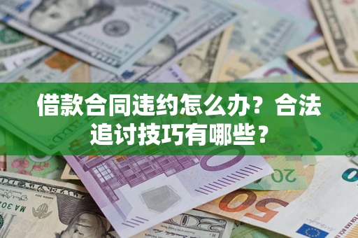 武汉借款合同违约怎么办？合法追讨技巧有哪些？
