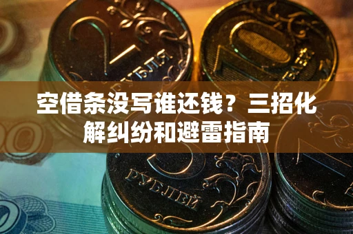 武汉空借条没写谁还钱？三招化解纠纷和避雷指南