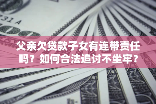 武汉父亲欠贷款子女有连带责任吗？如何合法追讨不坐牢？