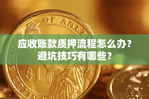 武汉应收账款质押流程怎么办？避坑技巧有哪些？