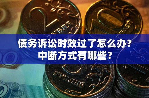 武汉债务诉讼时效过了怎么办？中断方式有哪些？