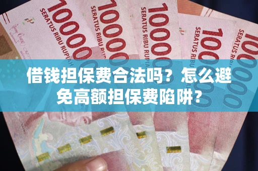 武汉借钱担保费合法吗？怎么避免高额担保费陷阱？