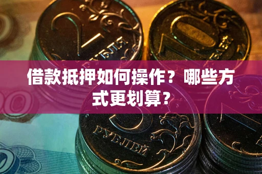 武汉借款抵押如何操作？哪些方式更划算？