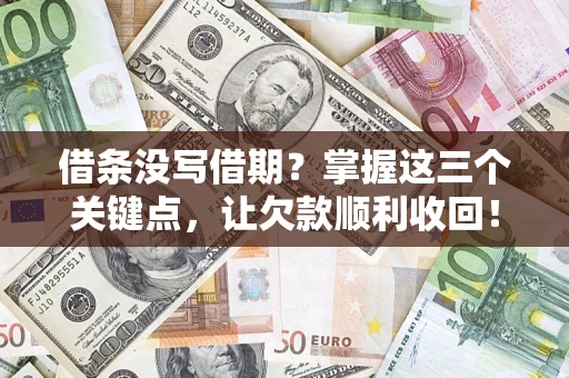 武汉借条没写借期？掌握这三个关键点，让欠款顺利收回！