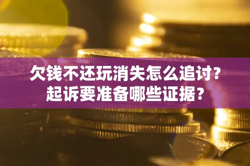 武汉欠钱不还玩消失怎么追讨？起诉要准备哪些证据？