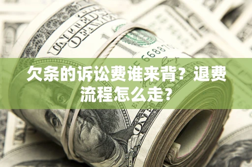 武汉欠条的诉讼费谁来背？退费流程怎么走？
