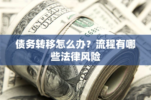武汉债务转移怎么办？流程有哪些法律风险